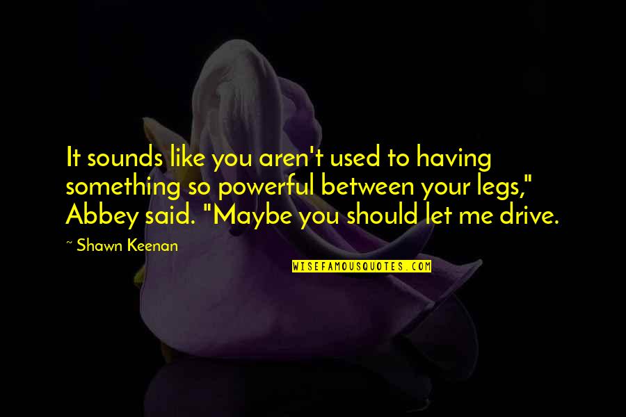 Mechomare Quotes By Shawn Keenan: It sounds like you aren't used to having Mechomare Quotes By Shawn Keenan: It sounds like you aren't used to having