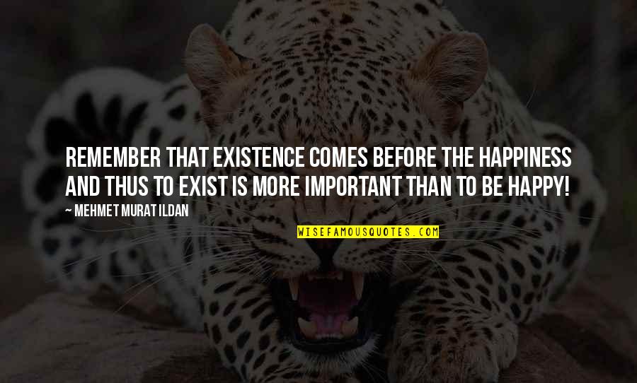 Mechteld Jansen Quotes By Mehmet Murat Ildan: Remember that existence comes before the happiness and Mechteld Jansen Quotes By Mehmet Murat Ildan: Remember that existence comes before the happiness and