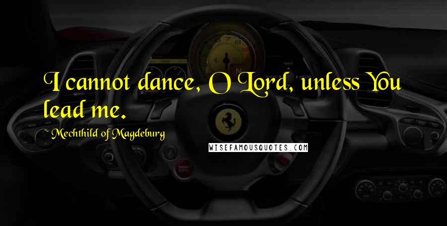 Mechthild Of Magdeburg quotes: I cannot dance, O Lord, unless You lead me.