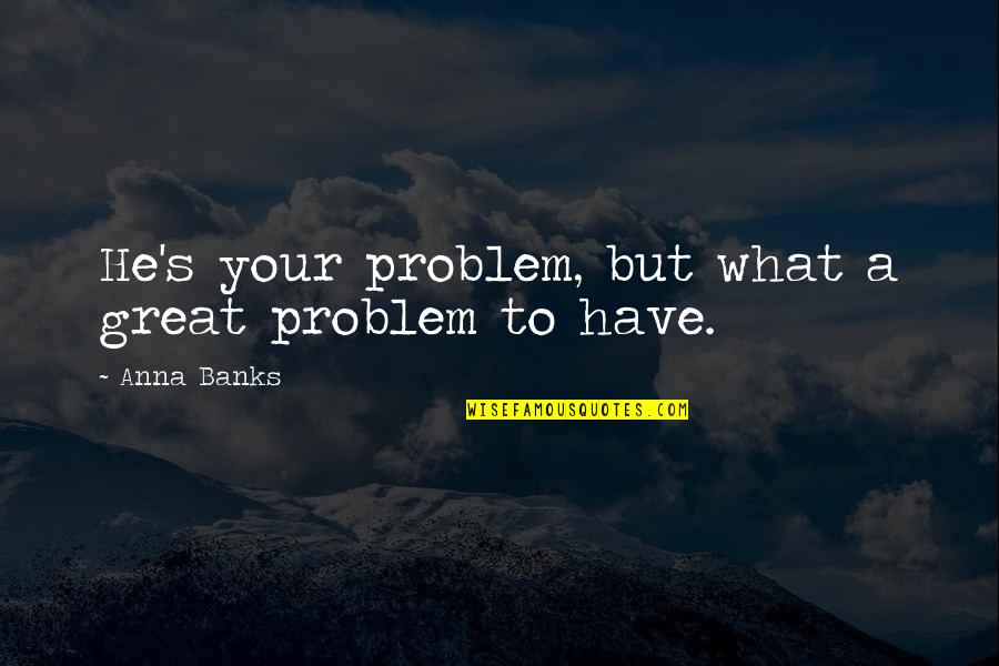 Mechtild Quotes By Anna Banks: He's your problem, but what a great problem Mechtild Quotes By Anna Banks: He's your problem, but what a great problem