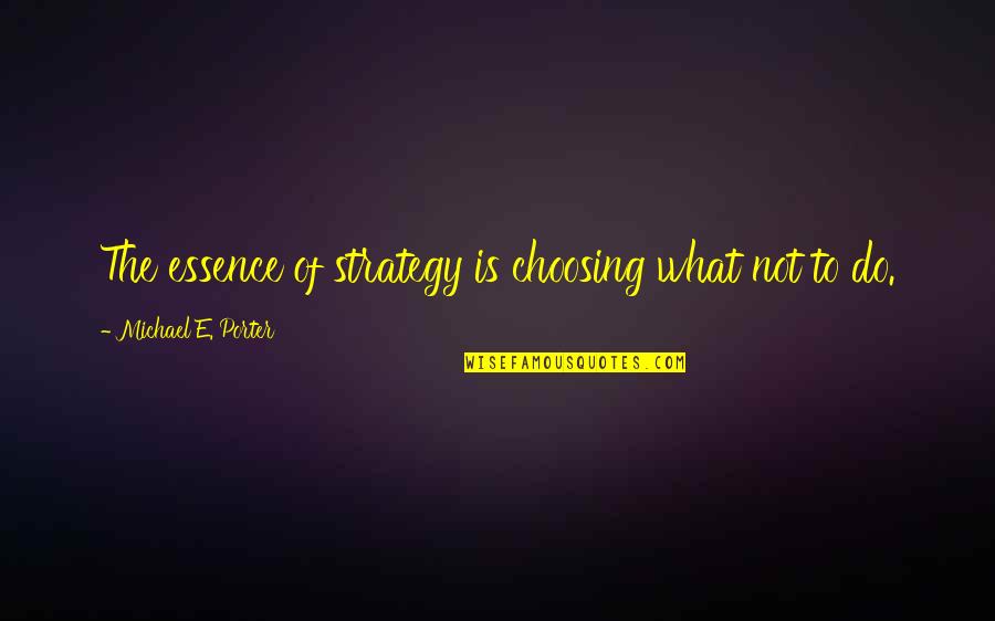 Mecklenburger Metallguss Quotes By Michael E. Porter: The essence of strategy is choosing what not Mecklenburger Metallguss Quotes By Michael E. Porter: The essence of strategy is choosing what not