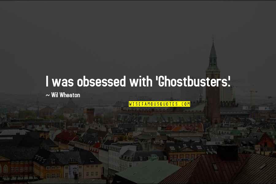 Mecky Elegance Quotes By Wil Wheaton: I was obsessed with 'Ghostbusters.' Mecky Elegance Quotes By Wil Wheaton: I was obsessed with 'Ghostbusters.'