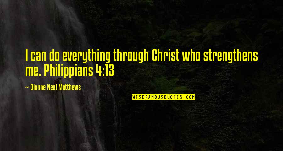 Mecnun Ilyas Quotes By Dianne Neal Matthews: I can do everything through Christ who strengthens Mecnun Ilyas Quotes By Dianne Neal Matthews: I can do everything through Christ who strengthens
