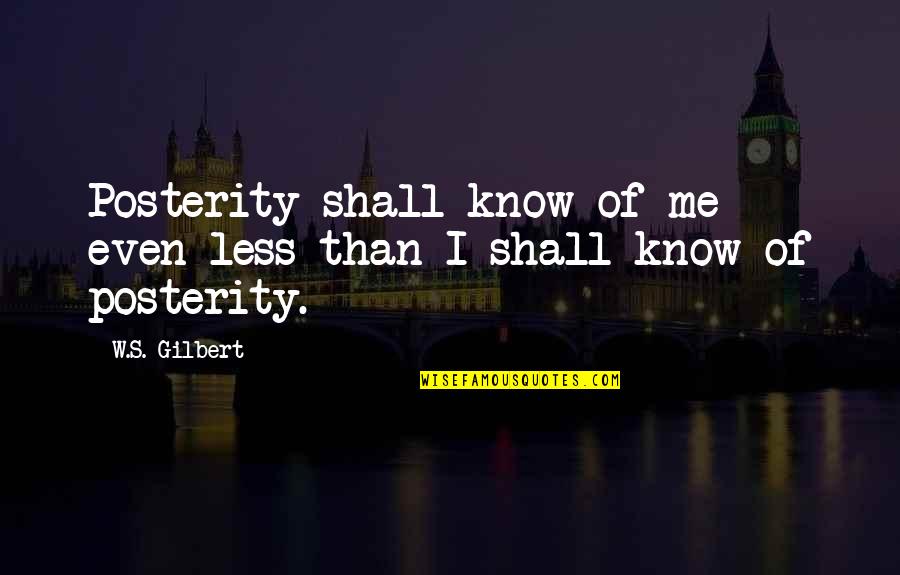 Mecnun Ilyas Quotes By W.S. Gilbert: Posterity shall know of me even less than