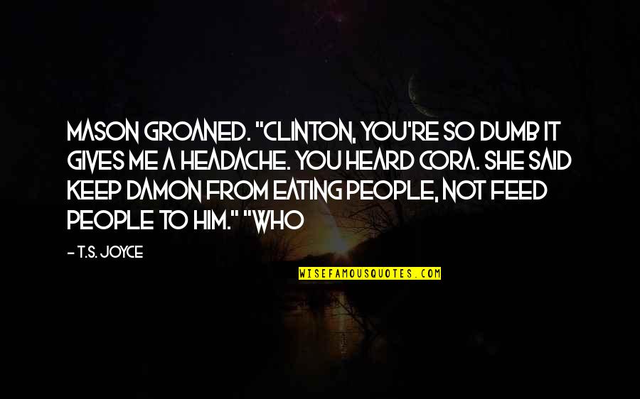 Me'cora Quotes By T.S. Joyce: Mason groaned. "Clinton, you're so dumb it gives Me'cora Quotes By T.S. Joyce: Mason groaned. "Clinton, you're so dumb it gives