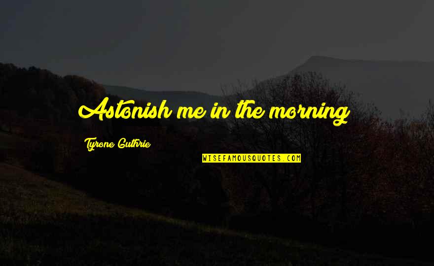 Me'cora Quotes By Tyrone Guthrie: Astonish me in the morning! Me'cora Quotes By Tyrone Guthrie: Astonish me in the morning!