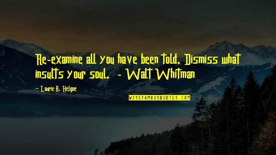 Mecseki Kisvas T Quotes By Laurie A. Helgoe: Re-examine all you have been told. Dismiss what Mecseki Kisvas T Quotes By Laurie A. Helgoe: Re-examine all you have been told. Dismiss what
