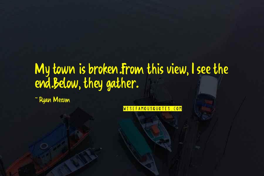 Mecum Quotes By Ryan Mecum: My town is broken.From this view, I see