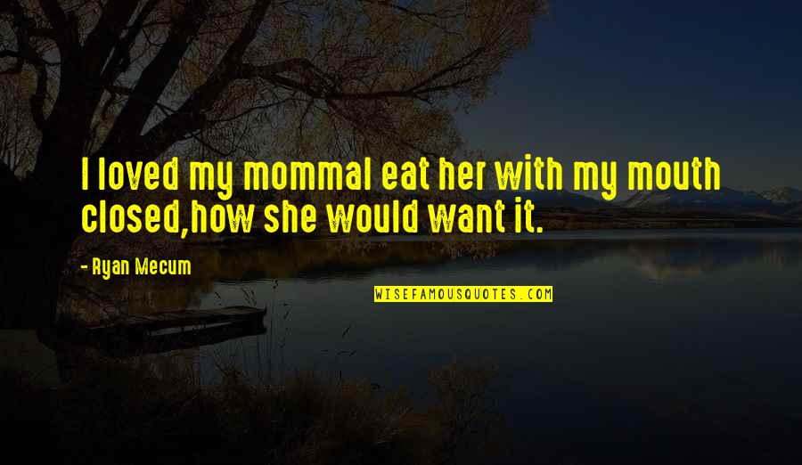 Mecum Quotes By Ryan Mecum: I loved my mommaI eat her with my