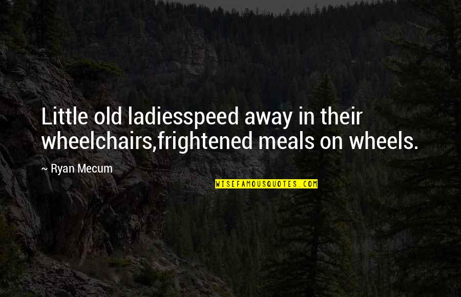 Mecum Quotes By Ryan Mecum: Little old ladiesspeed away in their wheelchairs,frightened meals