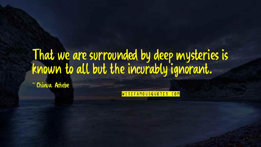 Med Ocre Quotes By Chinua Achebe: That we are surrounded by deep mysteries is Med Ocre Quotes By Chinua Achebe: That we are surrounded by deep mysteries is