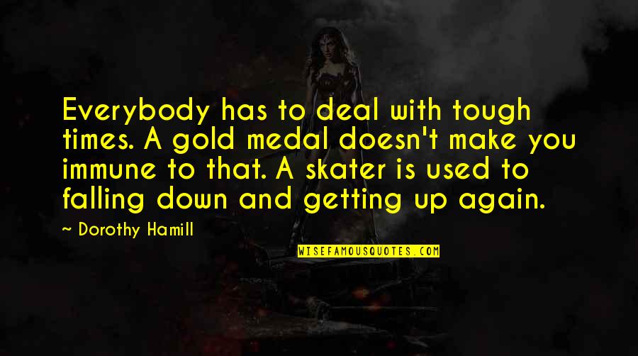 Medal Quotes By Dorothy Hamill: Everybody has to deal with tough times. A