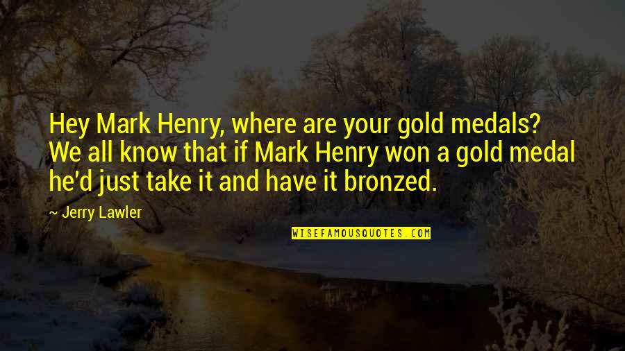 Medal Quotes By Jerry Lawler: Hey Mark Henry, where are your gold medals?
