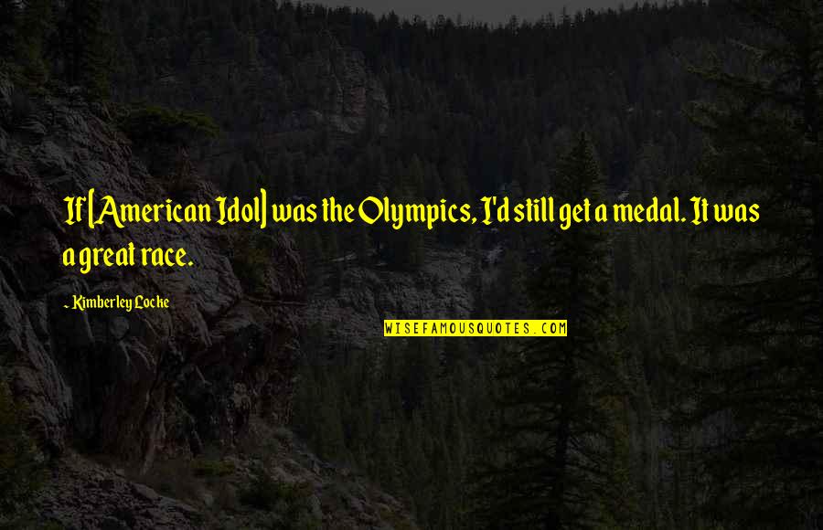 Medal Quotes By Kimberley Locke: If [American Idol] was the Olympics, I'd still