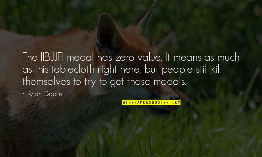 Medal Quotes By Ryron Gracie: The [IBJJF] medal has zero value. It means