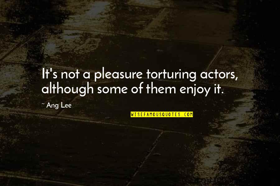 Medallas De Oro Quotes By Ang Lee: It's not a pleasure torturing actors, although some