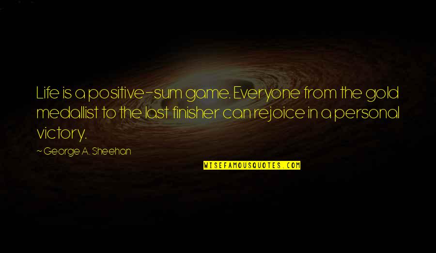 Medallist Quotes By George A. Sheehan: Life is a positive-sum game. Everyone from the