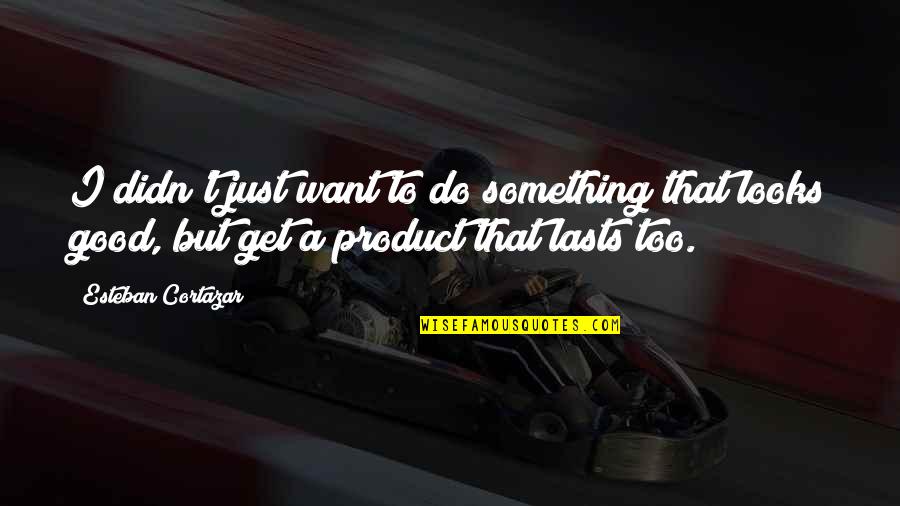 Medallist Series Quotes By Esteban Cortazar: I didn't just want to do something that Medallist Series Quotes By Esteban Cortazar: I didn't just want to do something that