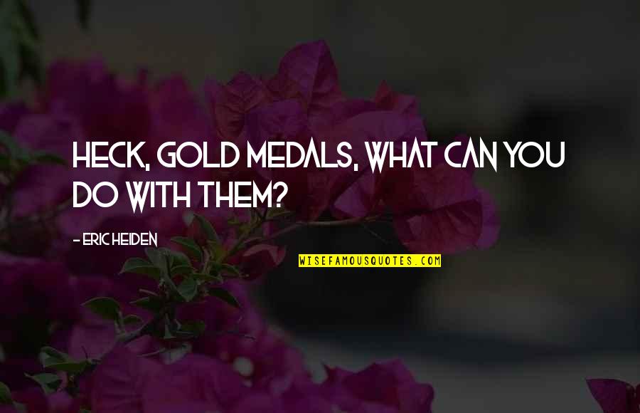 Medals Quotes By Eric Heiden: Heck, gold medals, what can you do with