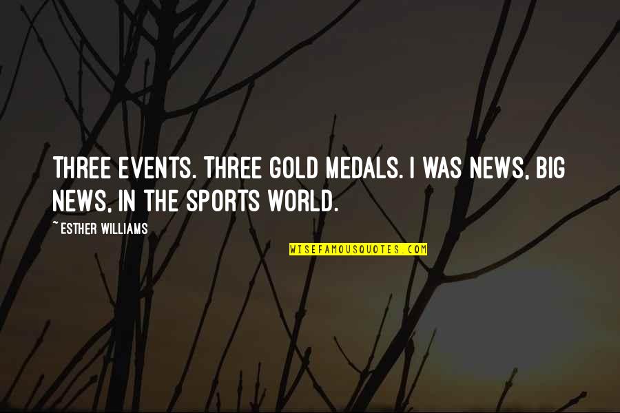 Medals Quotes By Esther Williams: Three events. Three gold medals. I was news,