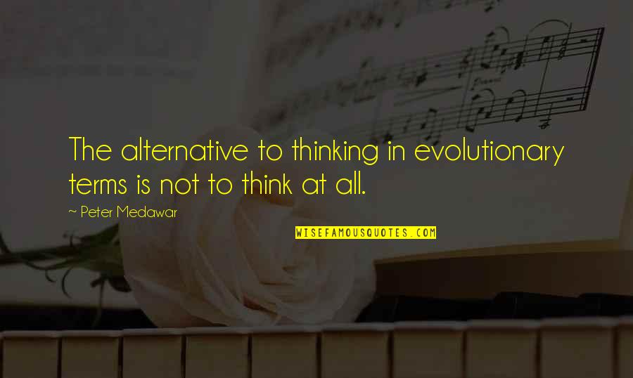 Medawar Quotes By Peter Medawar: The alternative to thinking in evolutionary terms is