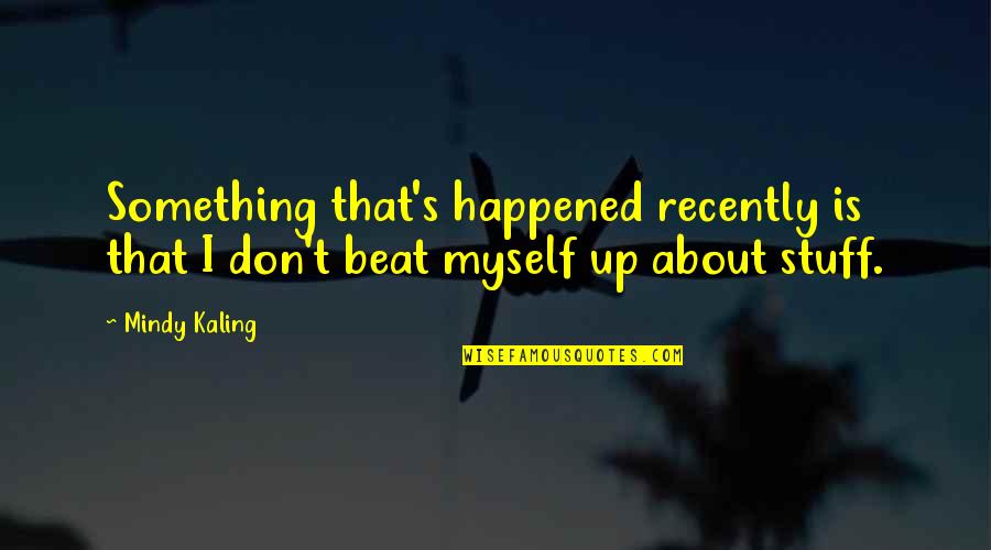 Medcalf Heating Quotes By Mindy Kaling: Something that's happened recently is that I don't