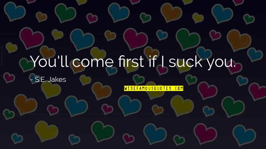Medcraft Medical Furniture Quotes By S.E. Jakes: You'll come first if I suck you. Medcraft Medical Furniture Quotes By S.E. Jakes: You'll come first if I suck you.