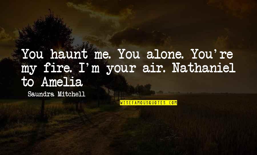 Meddah Nedir Quotes By Saundra Mitchell: You haunt me. You alone. You're my fire.