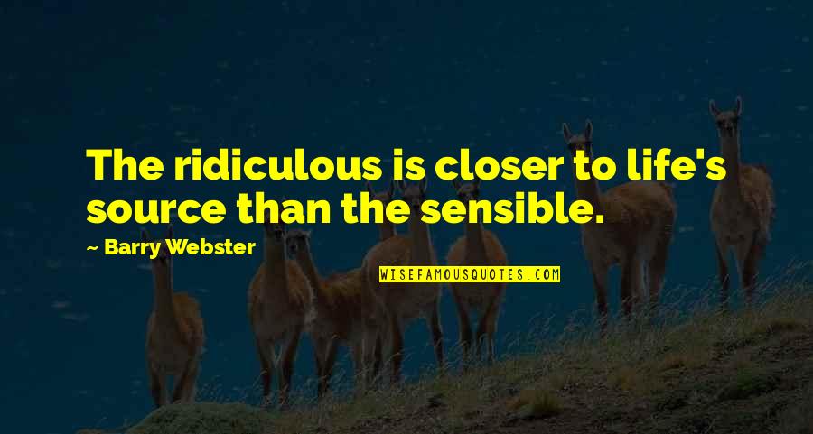Meddah Quotes By Barry Webster: The ridiculous is closer to life's source than