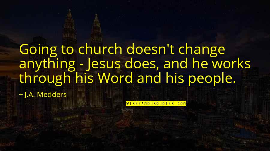 Medders Quotes By J.A. Medders: Going to church doesn't change anything - Jesus Medders Quotes By J.A. Medders: Going to church doesn't change anything - Jesus