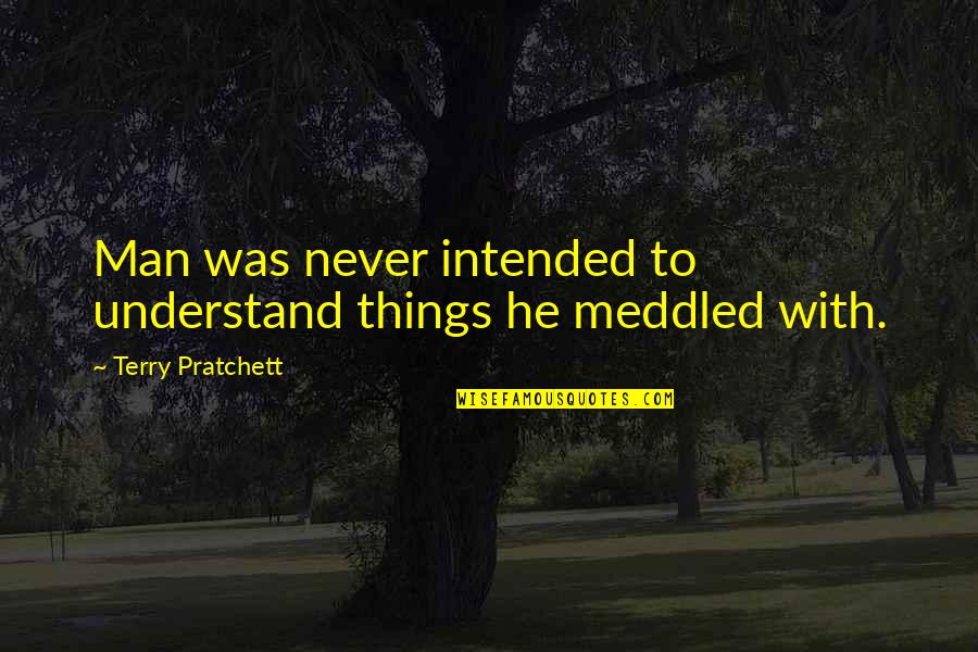 Meddled Quotes By Terry Pratchett: Man was never intended to understand things he