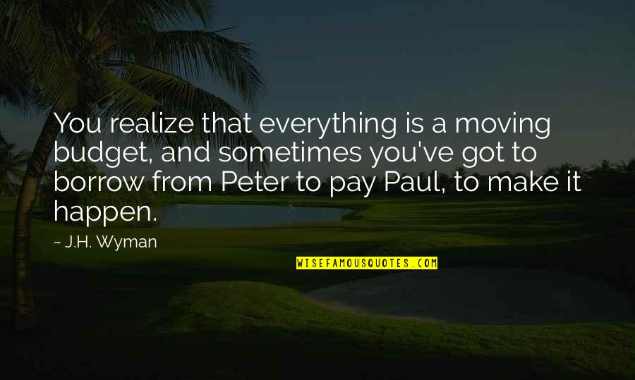 Meddlers In Personal Affairs Quotes By J.H. Wyman: You realize that everything is a moving budget, Meddlers In Personal Affairs Quotes By J.H. Wyman: You realize that everything is a moving budget,