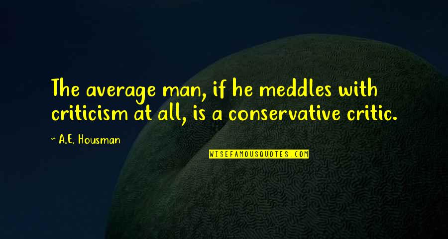 Meddles Quotes By A.E. Housman: The average man, if he meddles with criticism