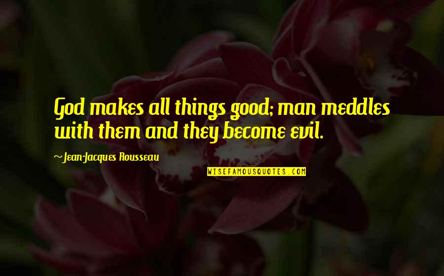 Meddles Quotes By Jean-Jacques Rousseau: God makes all things good; man meddles with