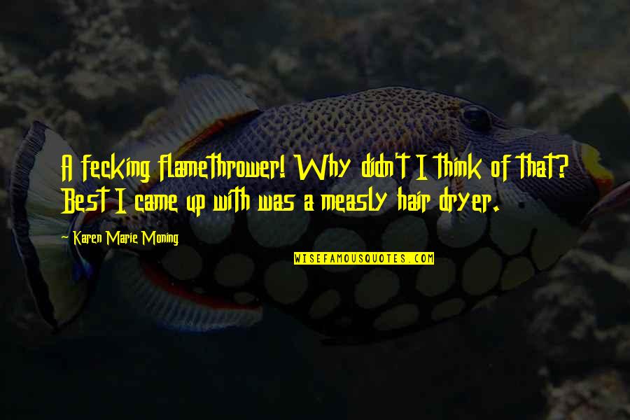 Meddlesome Priest Quote Quotes By Karen Marie Moning: A fecking flamethrower! Why didn't I think of Meddlesome Priest Quote Quotes By Karen Marie Moning: A fecking flamethrower! Why didn't I think of