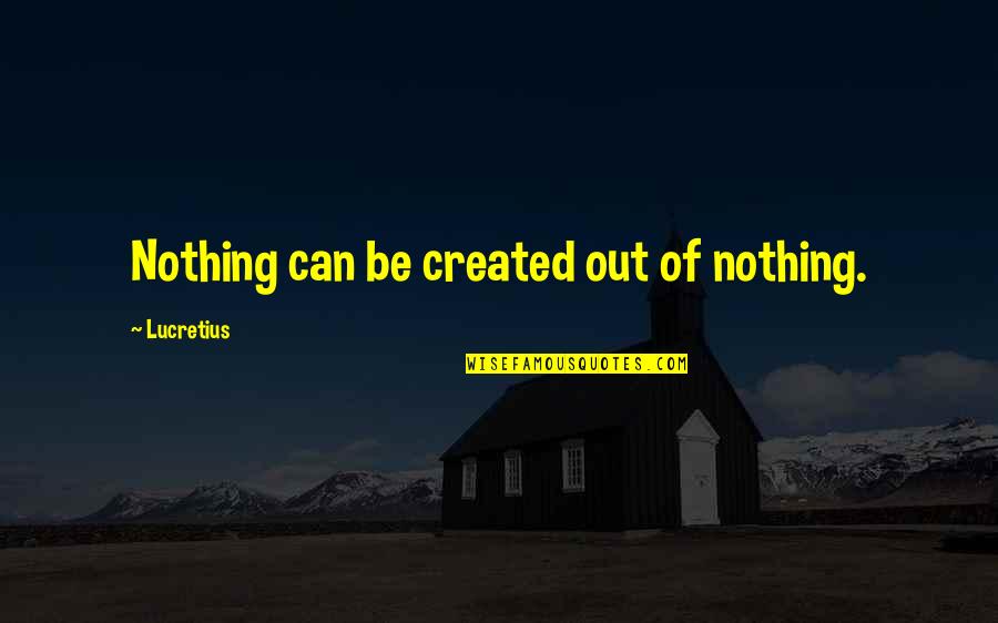 Meddlesome Priest Quote Quotes By Lucretius: Nothing can be created out of nothing. Meddlesome Priest Quote Quotes By Lucretius: Nothing can be created out of nothing.