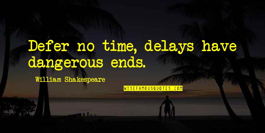 Meddling Mother Quotes By William Shakespeare: Defer no time, delays have dangerous ends.