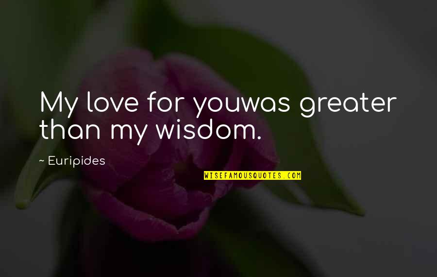 Medea Quotes By Euripides: My love for youwas greater than my wisdom. Medea Quotes By Euripides: My love for youwas greater than my wisdom.