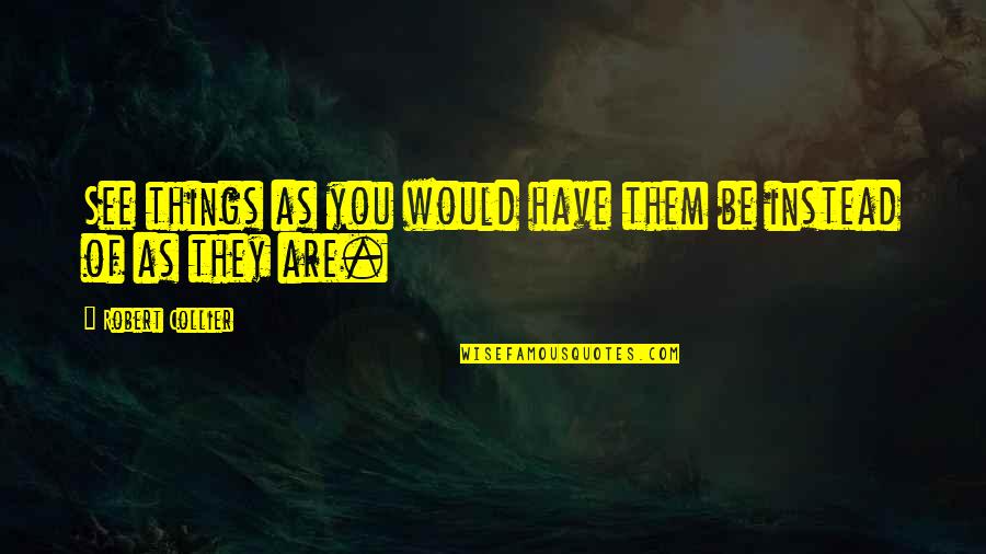 Medea Tragic Hero Quotes By Robert Collier: See things as you would have them be Medea Tragic Hero Quotes By Robert Collier: See things as you would have them be