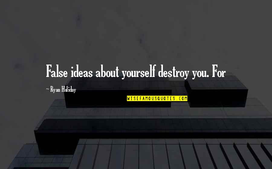 Medeea Greere Quotes By Ryan Holiday: False ideas about yourself destroy you. For Medeea Greere Quotes By Ryan Holiday: False ideas about yourself destroy you. For