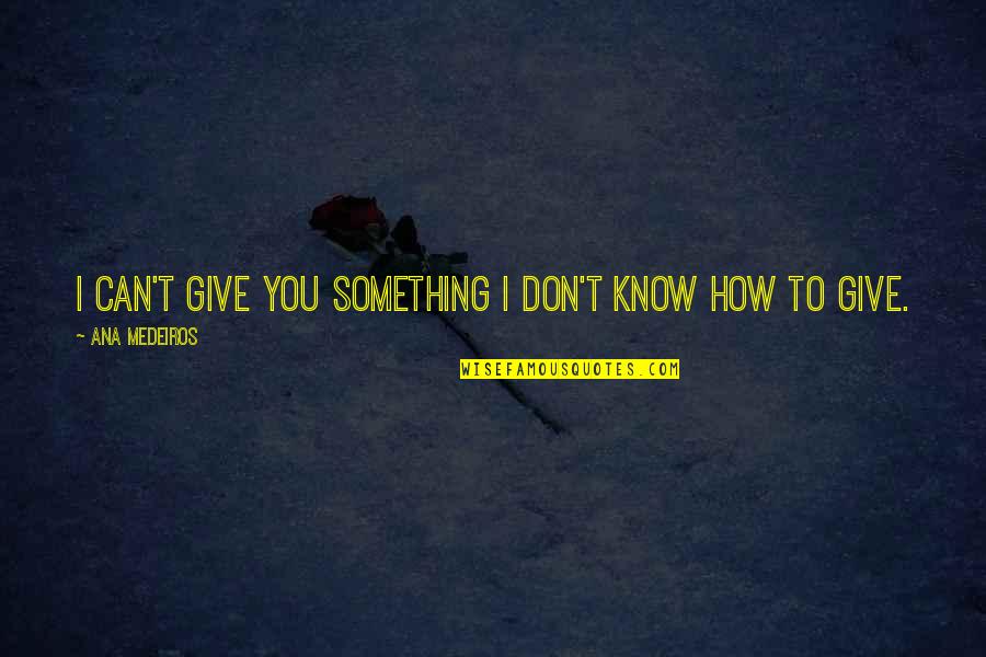 Medeiros Quotes By Ana Medeiros: I can't give you something I don't know