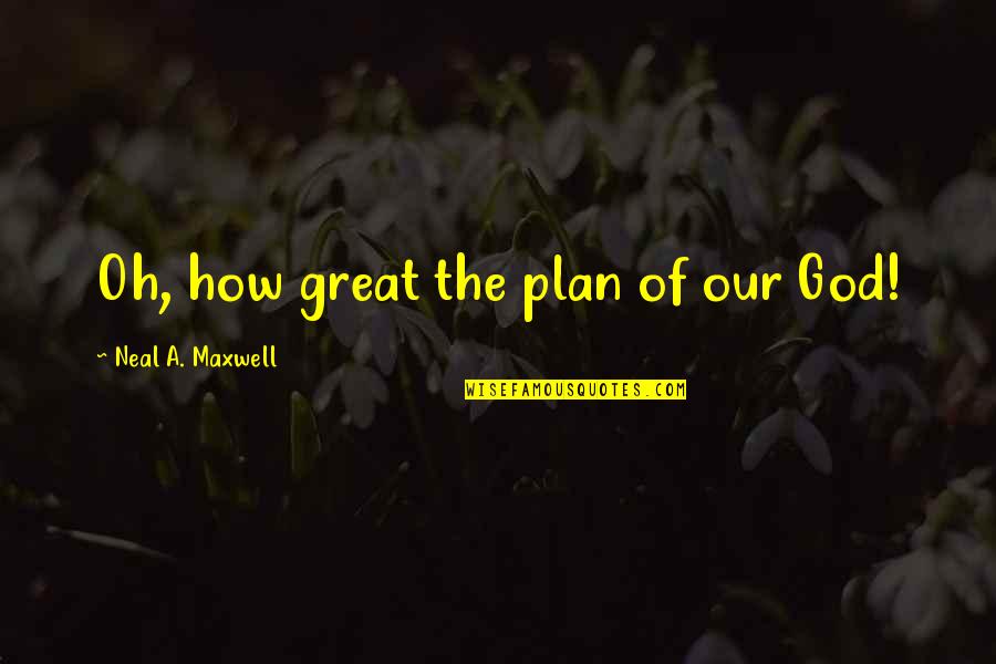 Medemblik Restaurant Quotes By Neal A. Maxwell: Oh, how great the plan of our God!