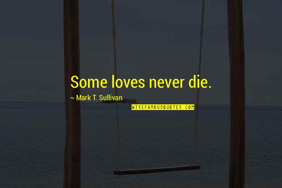 Medesimo Quotes By Mark T. Sullivan: Some loves never die. Medesimo Quotes By Mark T. Sullivan: Some loves never die.