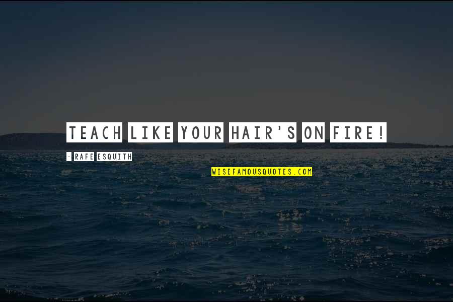 Medesimo Quotes By Rafe Esquith: Teach like your hair's on fire! Medesimo Quotes By Rafe Esquith: Teach like your hair's on fire!