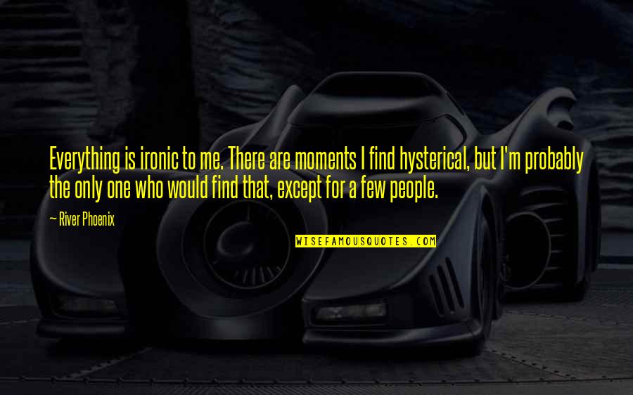 Medevac Quotes By River Phoenix: Everything is ironic to me. There are moments Medevac Quotes By River Phoenix: Everything is ironic to me. There are moments