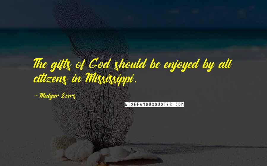 Medgar Evers quotes: The gifts of God should be enjoyed by all citizens in Mississippi.