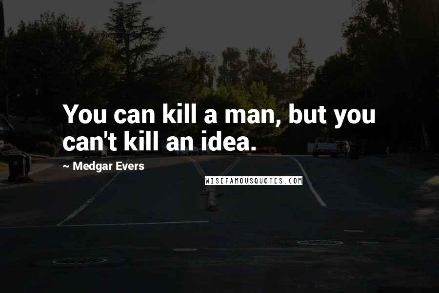 Medgar Evers quotes: You can kill a man, but you can't kill an idea.