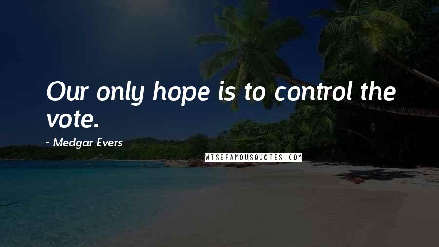 Medgar Evers quotes: Our only hope is to control the vote.