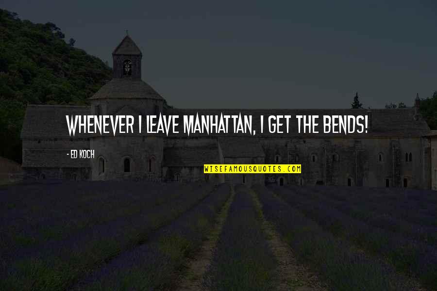 Medgyesi Peter Quotes By Ed Koch: Whenever I leave Manhattan, I get the bends!