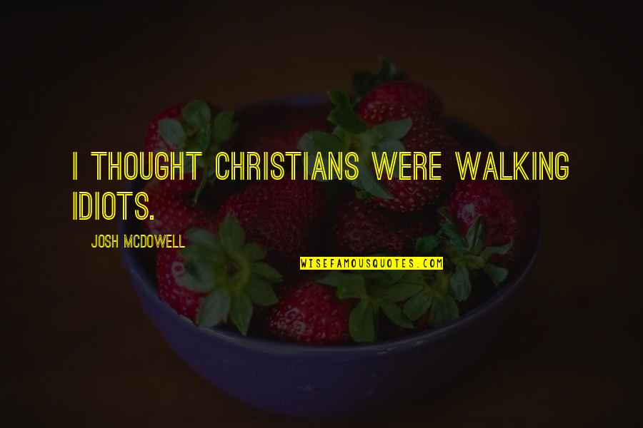 Medhurst Builders Quotes By Josh McDowell: I thought Christians were walking idiots. Medhurst Builders Quotes By Josh McDowell: I thought Christians were walking idiots.